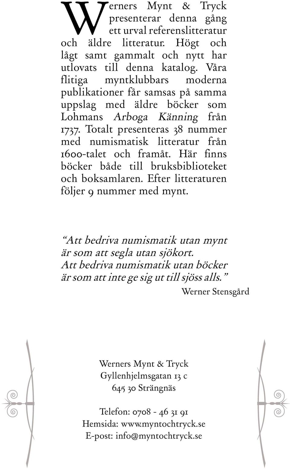 Totalt presenteras 38 nummer med numismatisk litteratur från 1600-talet och framåt. Här finns böcker både till bruksbiblioteket och boksamlaren. Efter litteraturen följer 9 nummer med mynt.