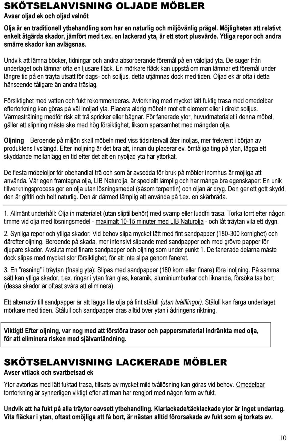 Undvik att lämna böcker, tidningar och andra absorberande föremål på en väloljad yta. De suger från underlaget och lämnar ofta en ljusare fläck.