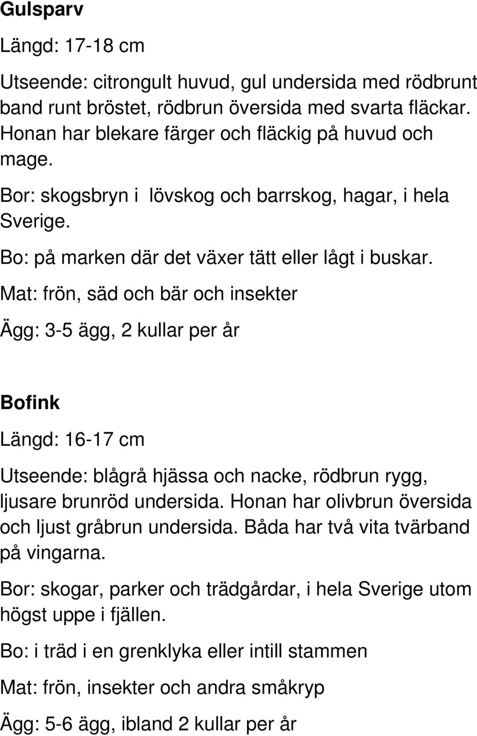 Mat: frön, säd och bär och insekter Ägg: 3-5 ägg, 2 kullar per år Bofink Längd: 16-17 cm Utseende: blågrå hjässa och nacke, rödbrun rygg, ljusare brunröd undersida.