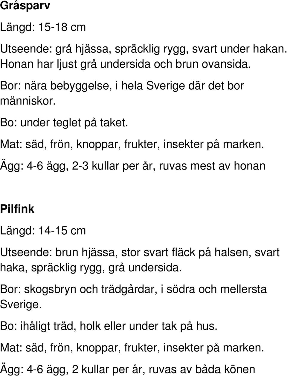 Ägg: 4-6 ägg, 2-3 kullar per år, ruvas mest av honan Pilfink Längd: 14-15 cm Utseende: brun hjässa, stor svart fläck på halsen, svart haka, spräcklig rygg, grå