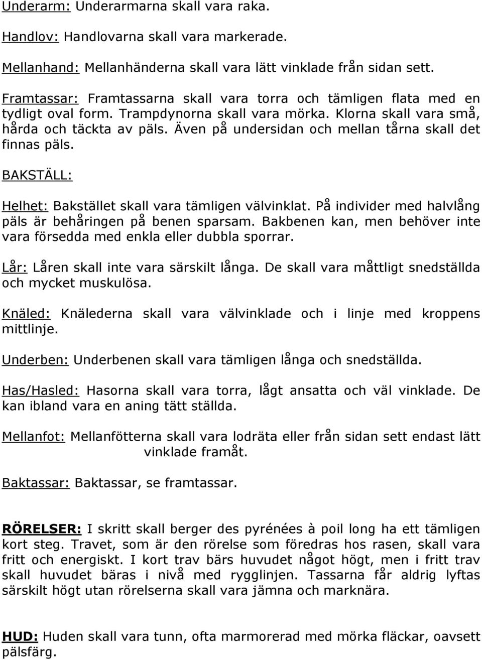 Även på undersidan och mellan tårna skall det finnas päls. BAKSTÄLL: Helhet: Bakstället skall vara tämligen välvinklat. På individer med halvlång päls är behåringen på benen sparsam.