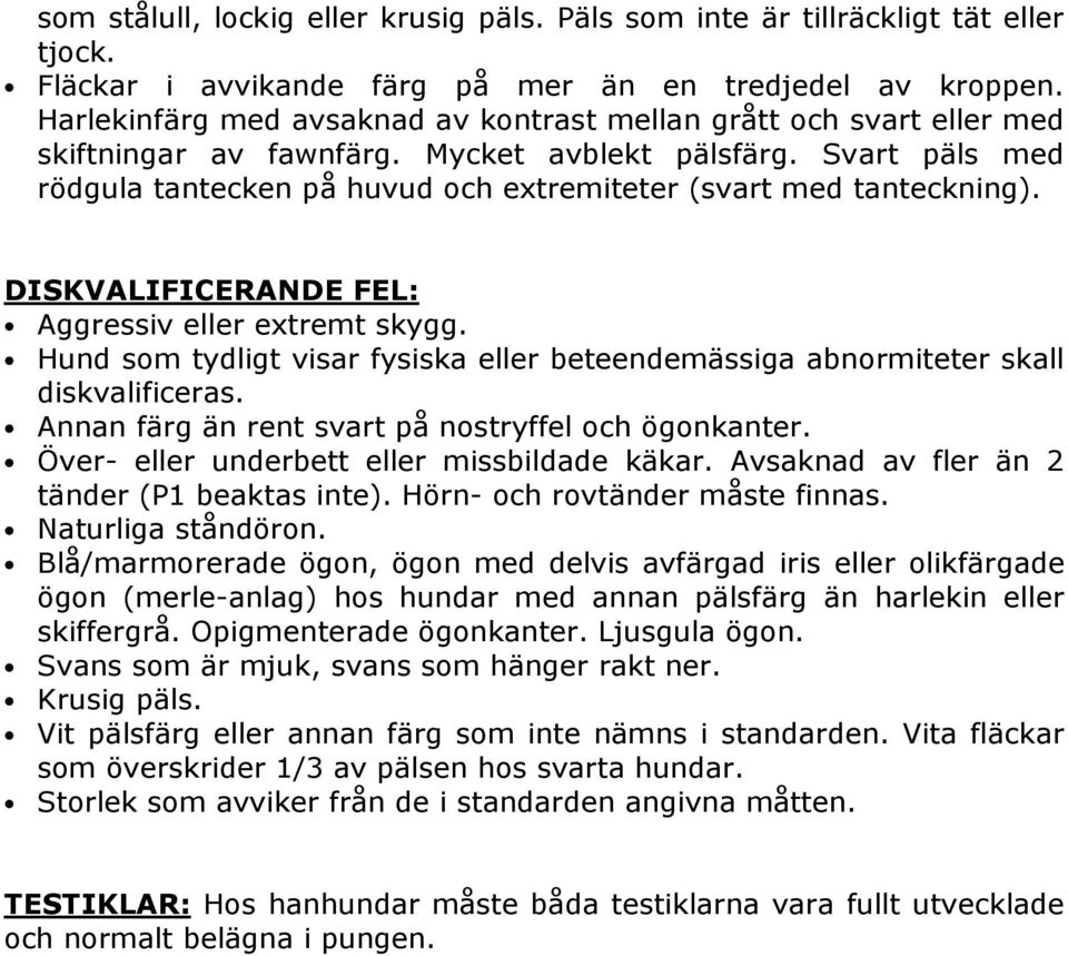 Svart päls med rödgula tantecken på huvud och extremiteter (svart med tanteckning). DISKVALIFICERANDE FEL: Aggressiv eller extremt skygg.