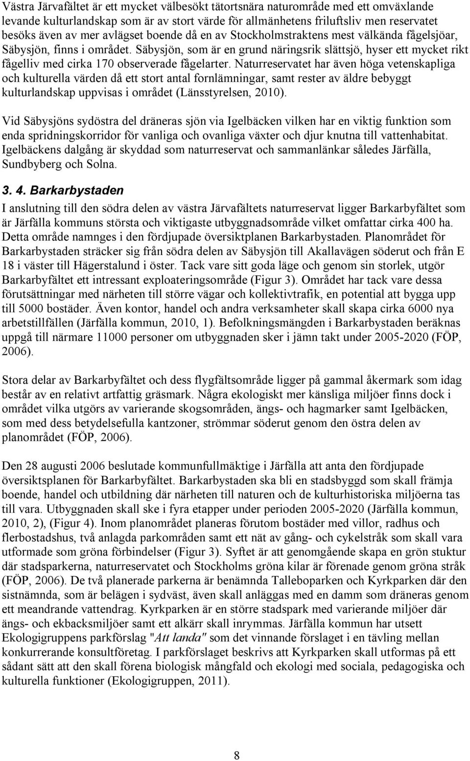 Säbysjön, som är en grund näringsrik slättsjö, hyser ett mycket rikt fågelliv med cirka 70 observerade fågelarter.