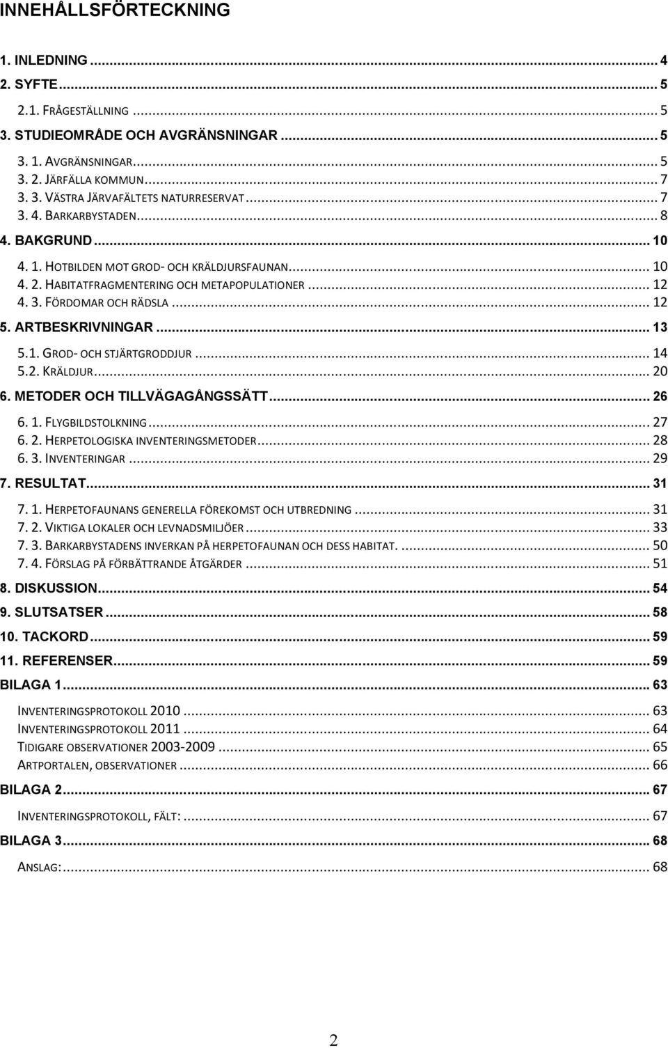 ARTBESKRIVNINGAR... 3 5.. GROD- OCH STJÄRTGRODDJUR... 4 5.2. KRÄLDJUR... 20 6. METODER OCH TILLVÄGAGÅNGSSÄTT... 26 6.. FLYGBILDSTOLKNING... 27 6. 2. HERPETOLOGISKA INVENTERINGSMETODER... 28 6. 3. INVENTERINGAR.