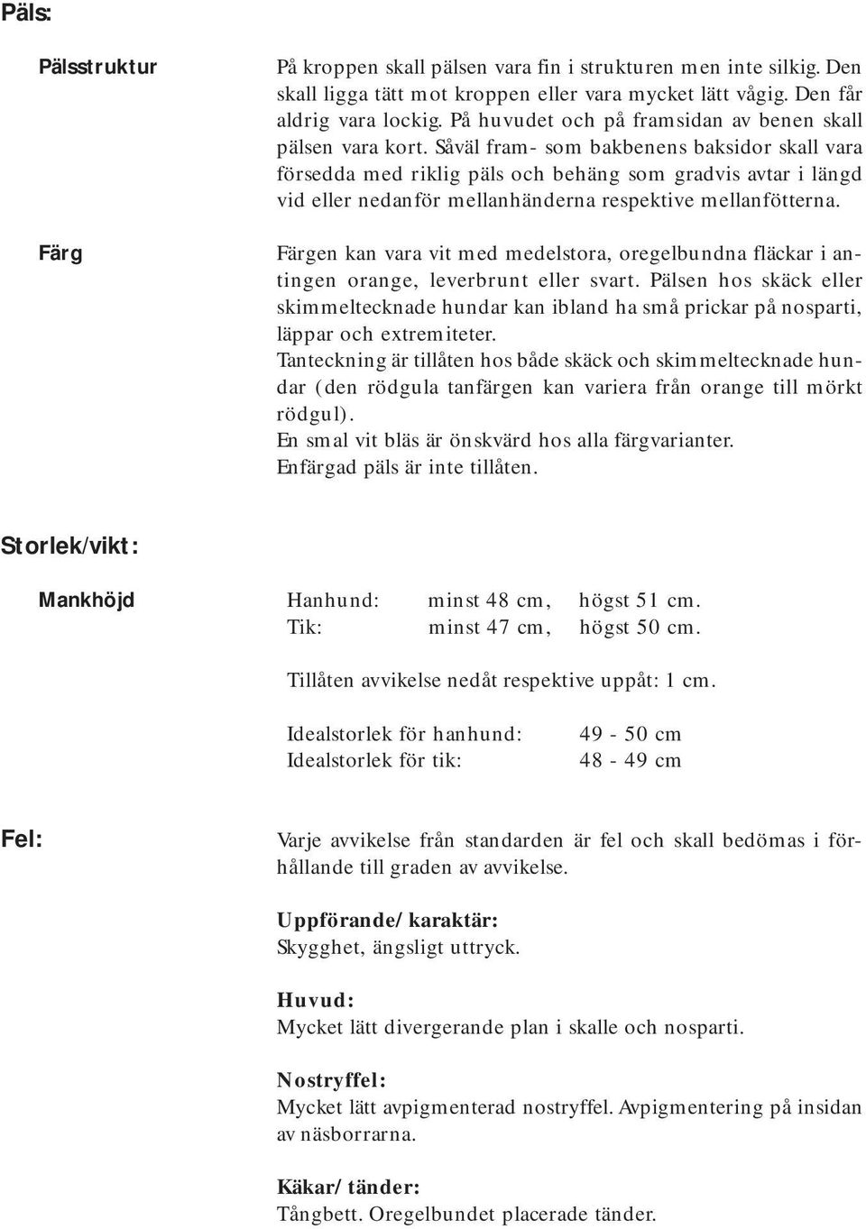 Såväl fram- som bakbenens baksidor skall vara försedda med riklig päls och behäng som gradvis avtar i längd vid eller nedanför mellanhänderna respektive mellanfötterna.