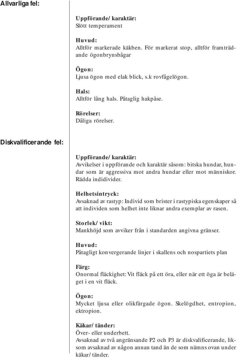 Diskvalificerande fel: Uppförande/karaktär: Avvikelser i uppförande och karaktär såsom: bitska hundar, hundar som är aggressiva mot andra hundar eller mot människor. Rädda indidivider.