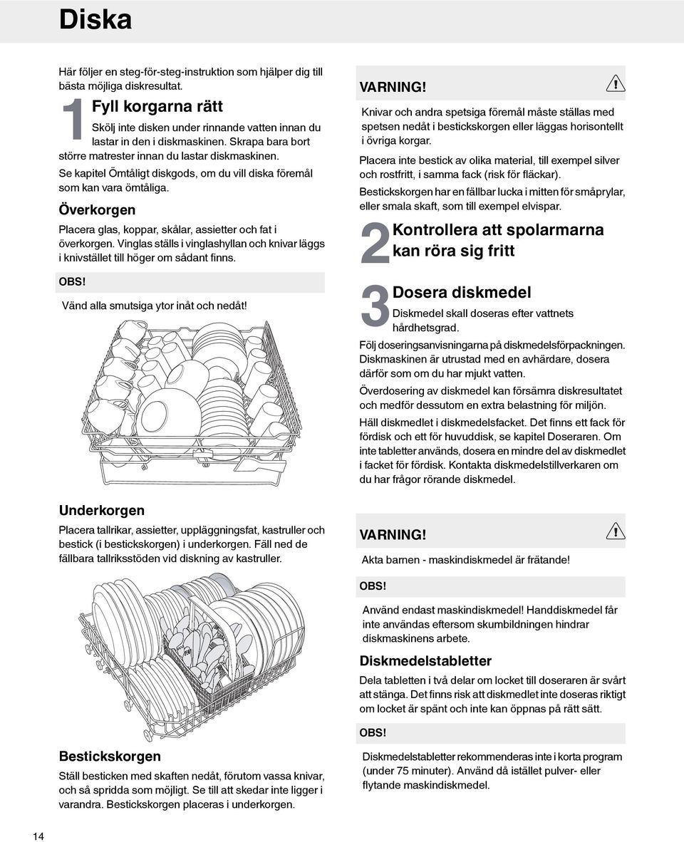 Överkorgen Placera glas, koppar, skålar, assietter och fat i överkorgen. Vinglas ställs i vinglashyllan och knivar läggs i knivstället till höger om sådant finns. OBS!