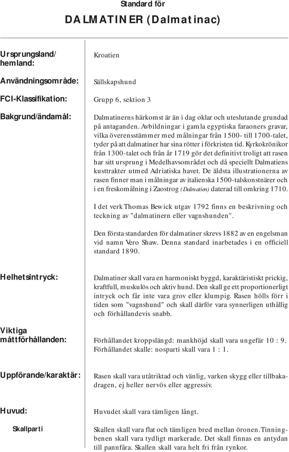 Avbildningar i gamla egyptiska faraoners gravar, vilka överensstämmer med målningar från 1500- till 1700-talet, tyder på att dalmatiner har sina rötter i förkristen tid.