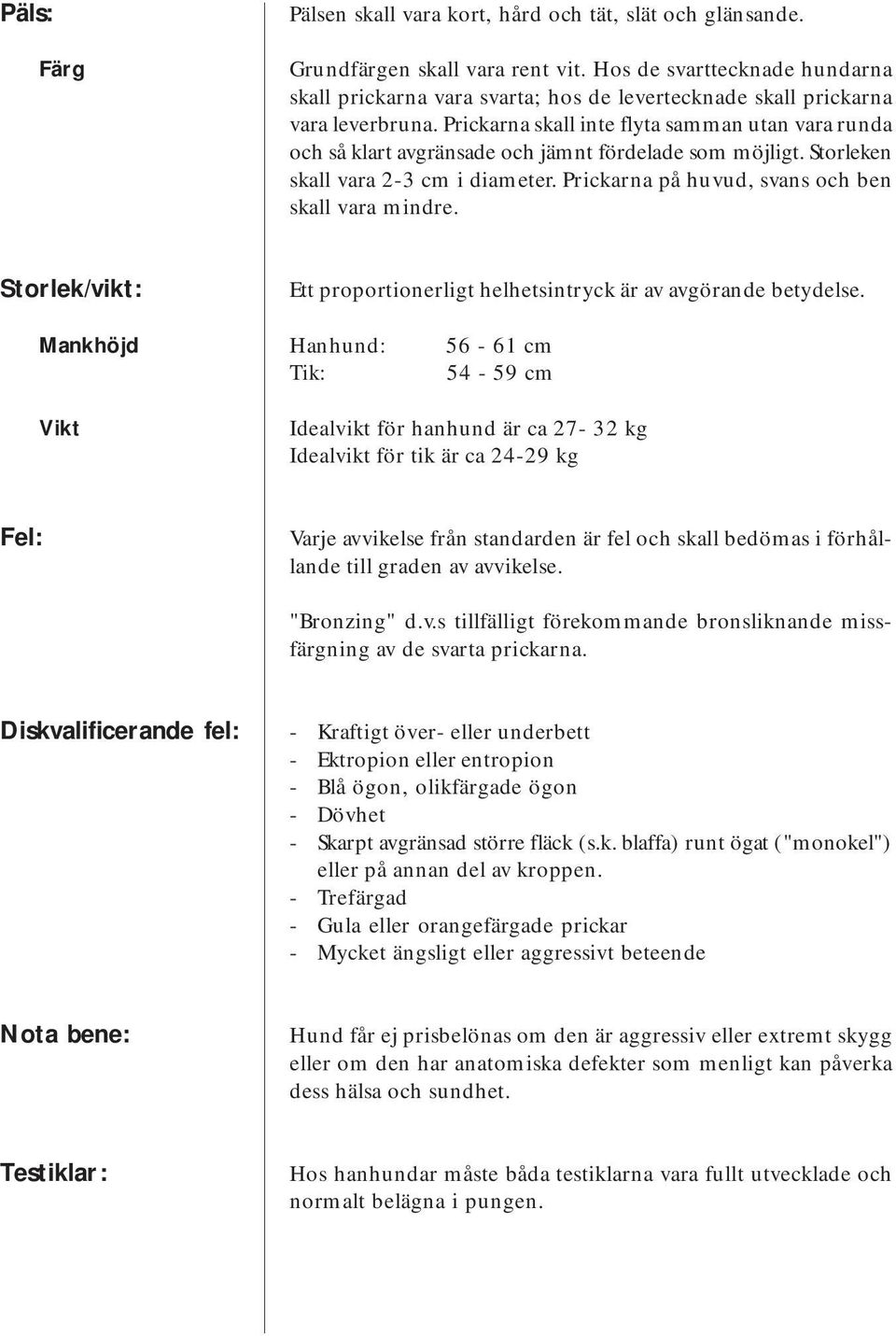 Prickarna skall inte flyta samman utan vara runda och så klart avgränsade och jämnt fördelade som möjligt. Storleken skall vara 2-3 cm i diameter. Prickarna på huvud, svans och ben skall vara mindre.