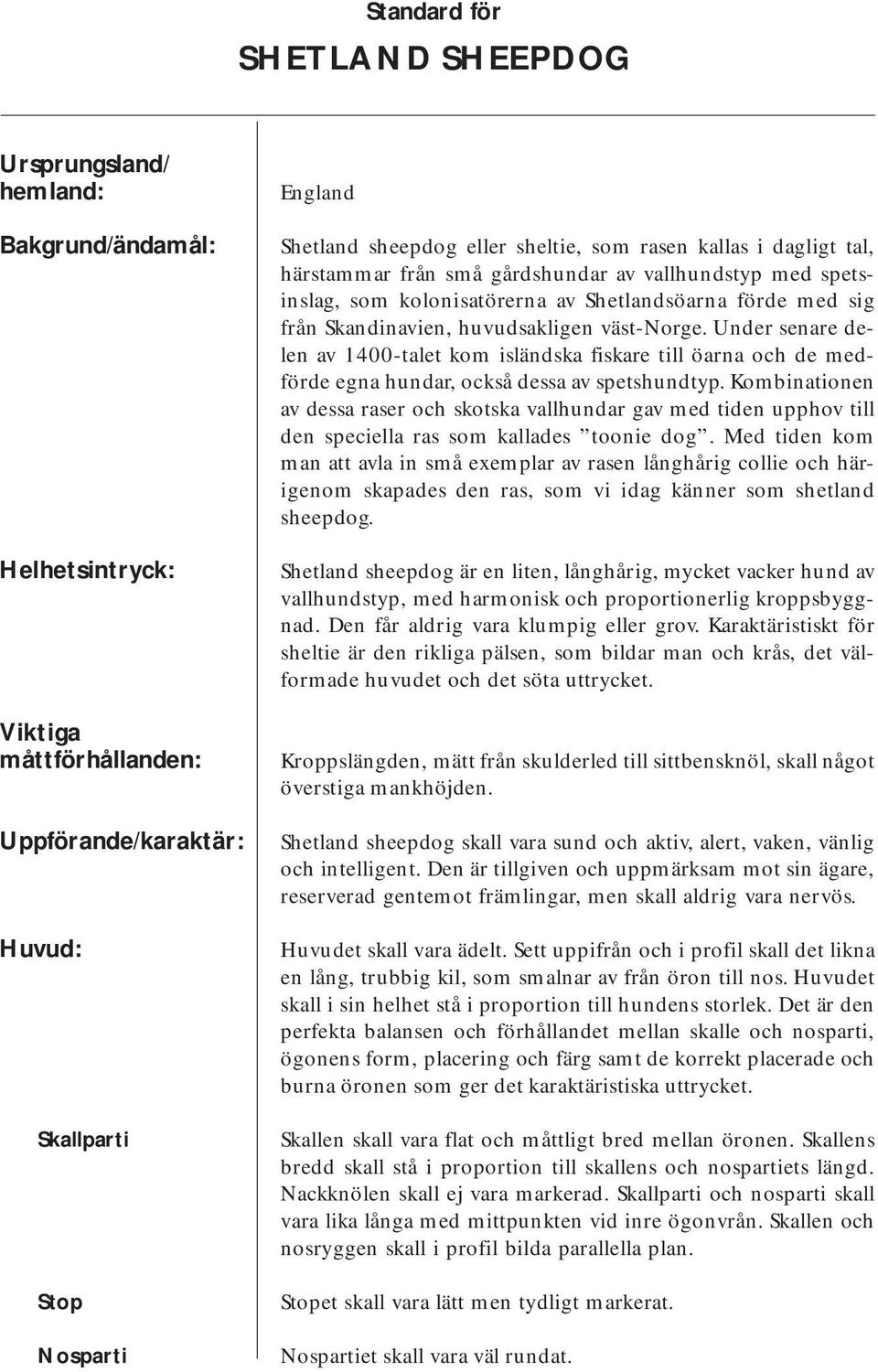 väst-norge. Under senare delen av 1400-talet kom isländska fiskare till öarna och de medförde egna hundar, också dessa av spetshundtyp.