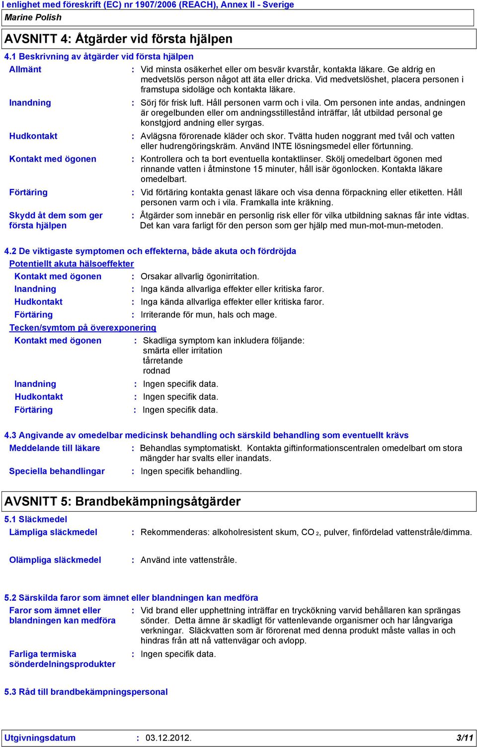 Om personen inte andas, andningen är oregelbunden eller om andningsstillestånd inträffar, låt utbildad personal ge konstgjord andning eller syrgas. Hudkontakt Avlägsna förorenade kläder och skor.