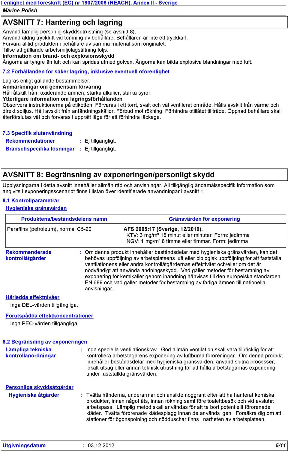 Information om brand- och explosionsskydd Ångorna är tyngre än luft och kan spridas utmed golven. Ångorna kan bilda explosiva blandningar med luft. 7.