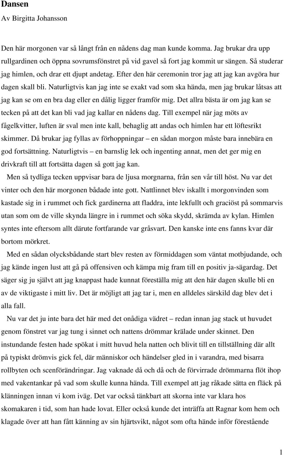 Naturligtvis kan jag inte se exakt vad som ska hända, men jag brukar låtsas att jag kan se om en bra dag eller en dålig ligger framför mig.