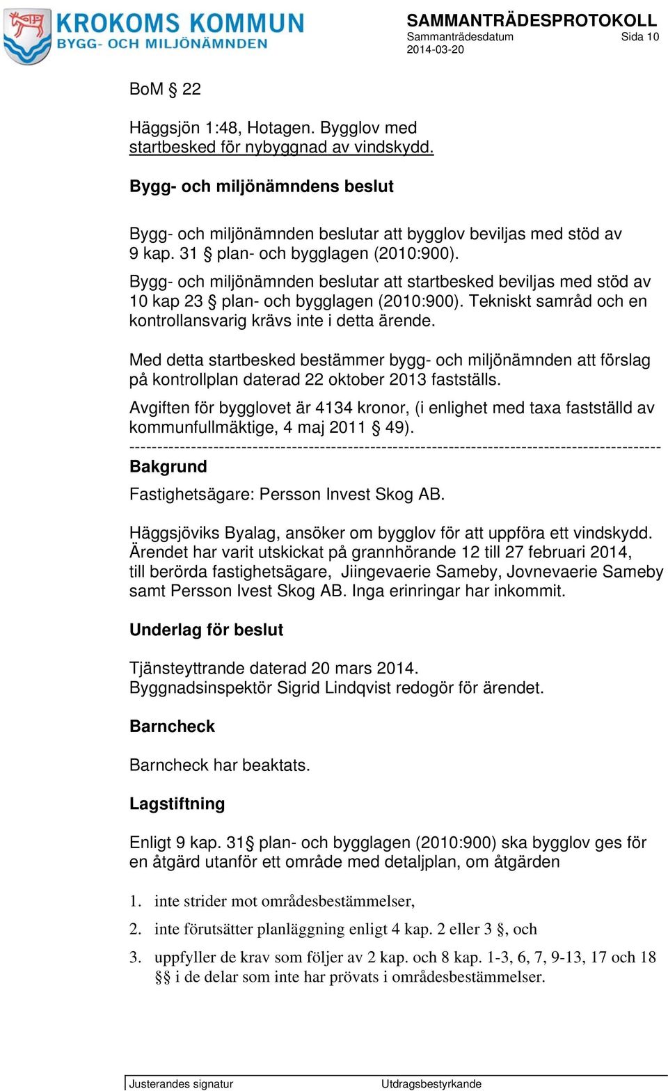 Tekniskt samråd och en kontrollansvarig krävs inte i detta ärende. Med detta startbesked bestämmer bygg- och miljönämnden att förslag på kontrollplan daterad 22 oktober 2013 fastställs.