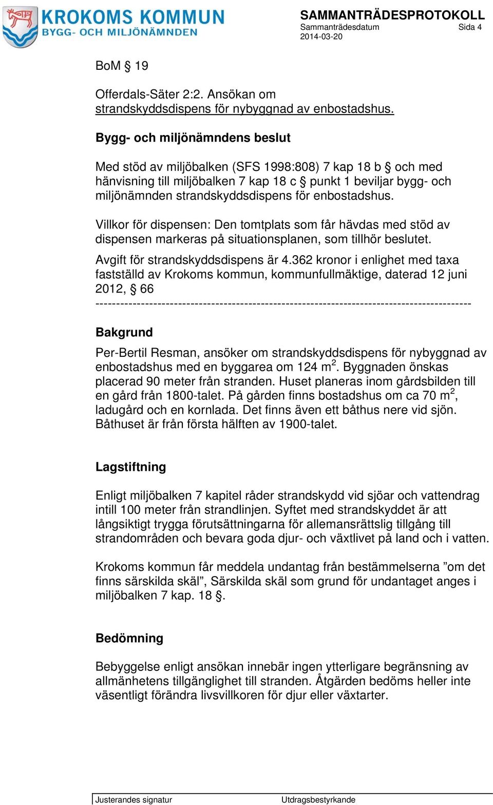 Villkor för dispensen: Den tomtplats som får hävdas med stöd av dispensen markeras på situationsplanen, som tillhör beslutet. Avgift för strandskyddsdispens är 4.