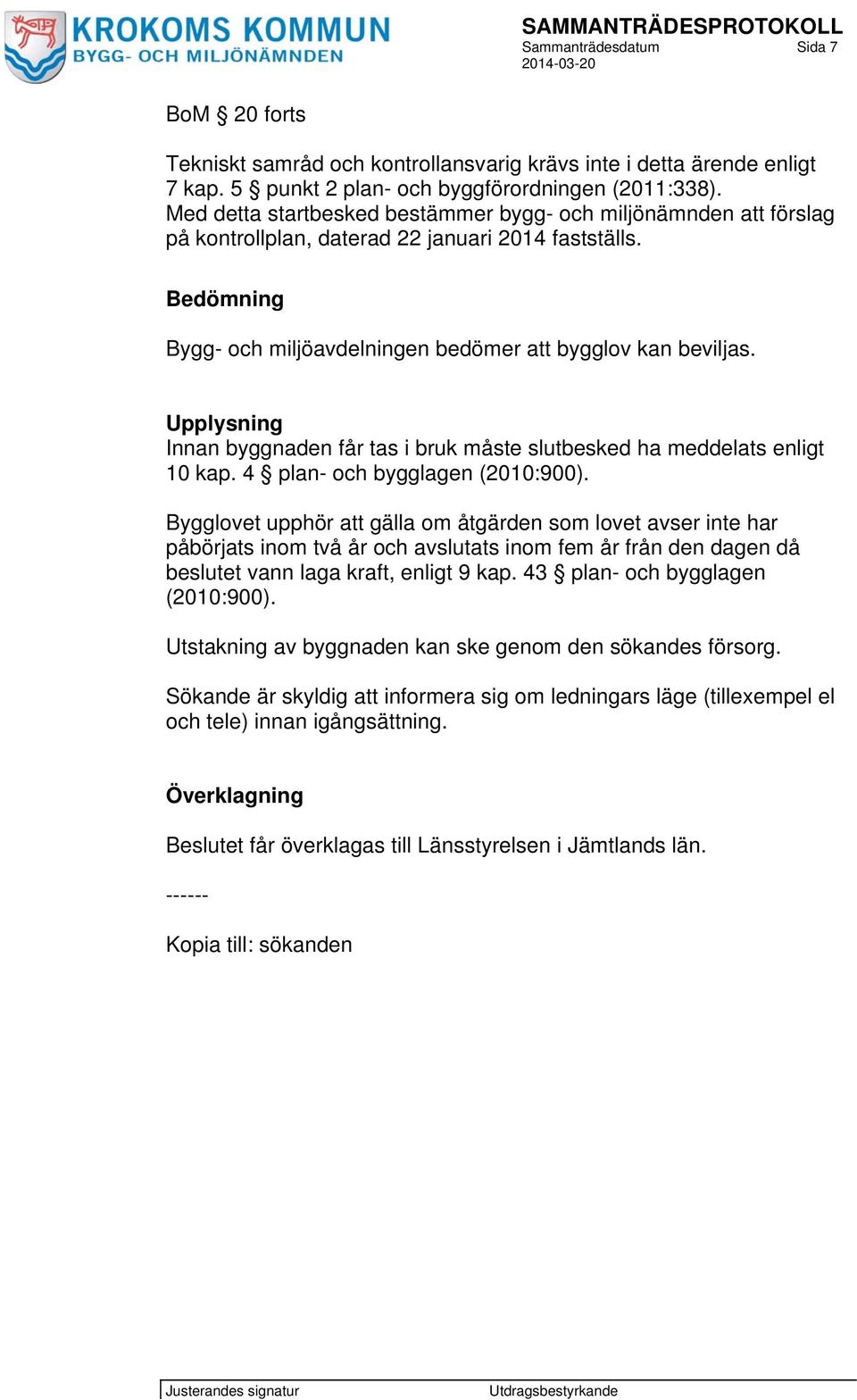 Upplysning Innan byggnaden får tas i bruk måste slutbesked ha meddelats enligt 10 kap. 4 plan- och bygglagen (2010:900).