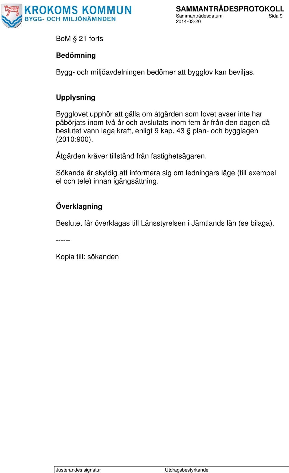 beslutet vann laga kraft, enligt 9 kap. 43 plan- och bygglagen (2010:900). Åtgärden kräver tillstånd från fastighetsägaren.