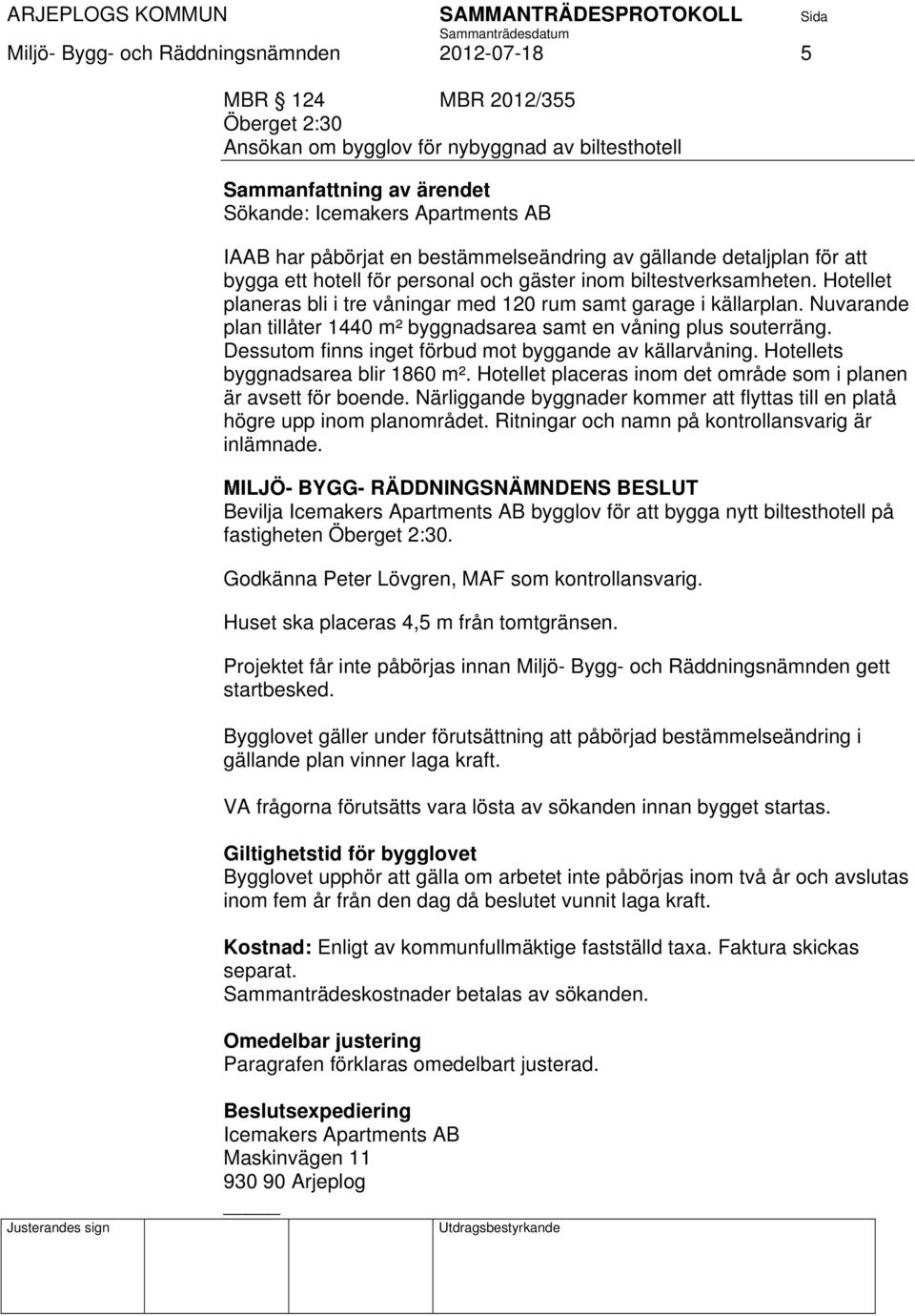 Hotellet planeras bli i tre våningar med 120 rum samt garage i källarplan. Nuvarande plan tillåter 1440 m² byggnadsarea samt en våning plus souterräng.