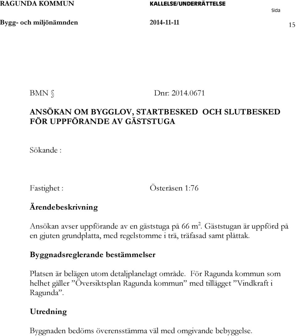 avser uppförande av en gäststuga på 66 m 2. Gäststugan är uppförd på en gjuten grundplatta, med regelstomme i trä, träfasad samt plåttak.