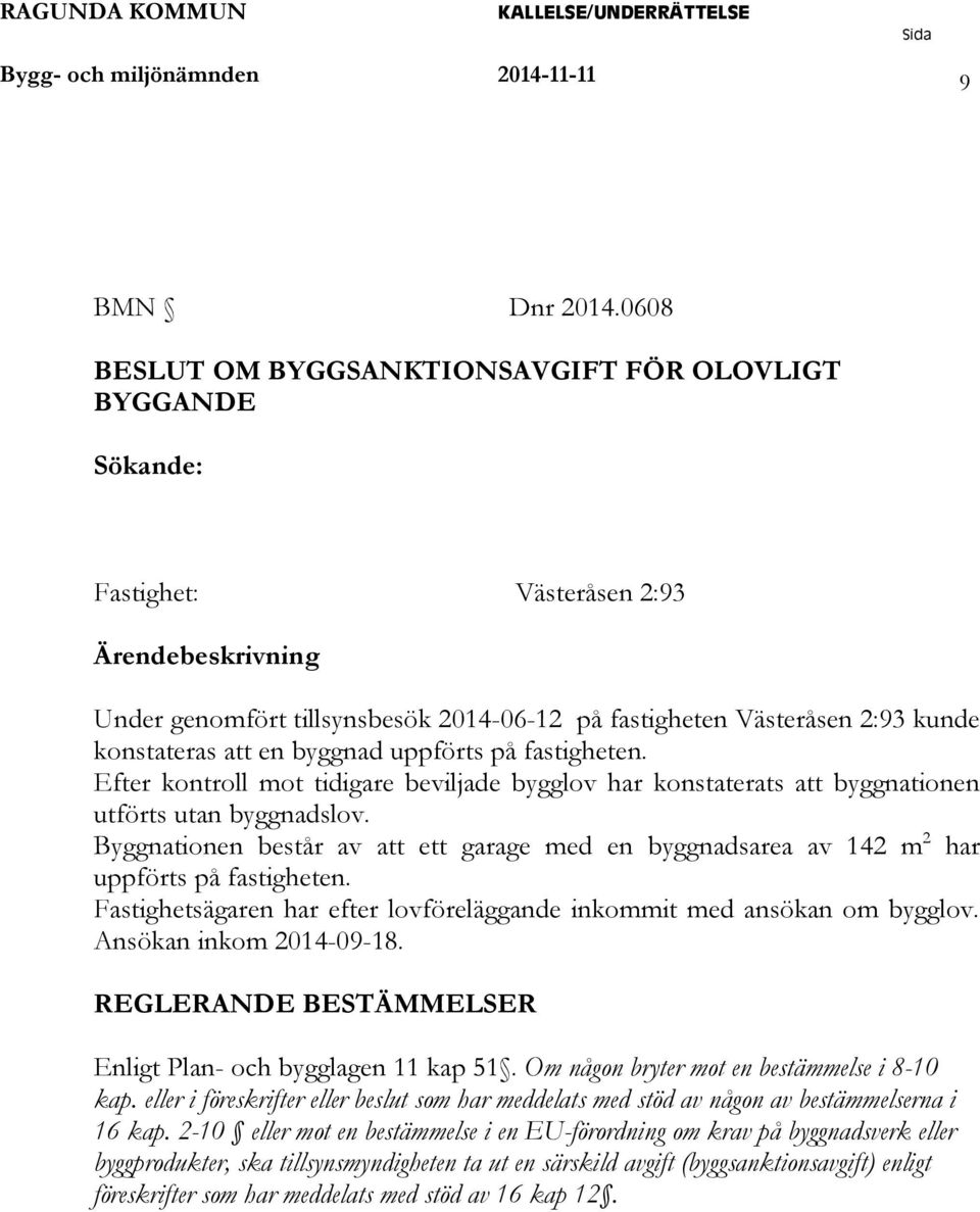 konstateras att en byggnad uppförts på fastigheten. Efter kontroll mot tidigare beviljade bygglov har konstaterats att byggnationen utförts utan byggnadslov.