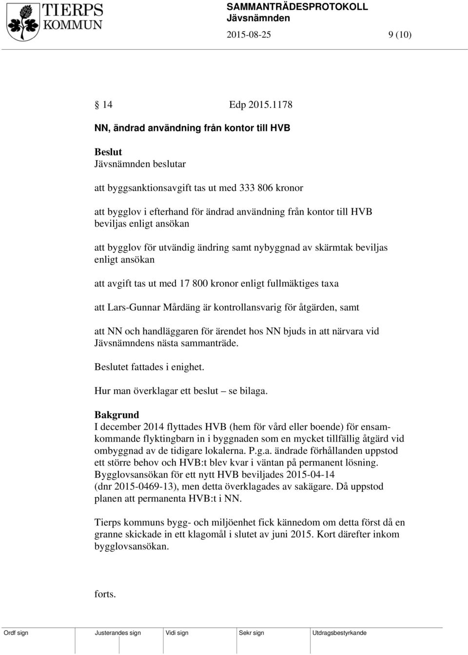 att bygglov för utvändig ändring samt nybyggnad av skärmtak beviljas enligt ansökan att avgift tas ut med 17 800 kronor enligt fullmäktiges taxa att Lars-Gunnar Mårdäng är kontrollansvarig för