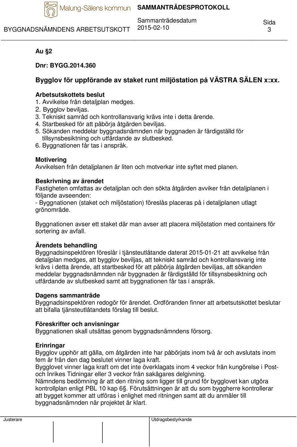 Sökanden meddelar byggnadsnämnden när byggnaden är färdigställd för tillsynsbesiktning och utfärdande av slutbesked. 6. Byggnationen får tas i anspråk.