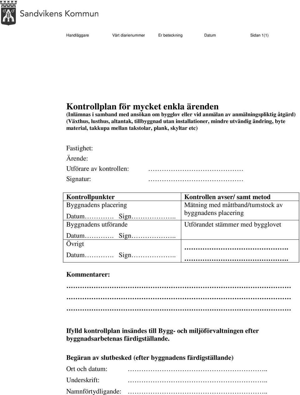 Kontrollpunkter Byggnadens placering Byggnadens utförande Övrigt Kontrollen avser/ samt metod Mätning med måttband/tumstock av byggnadens placering Utförandet stämmer med bygglovet Kommentarer: