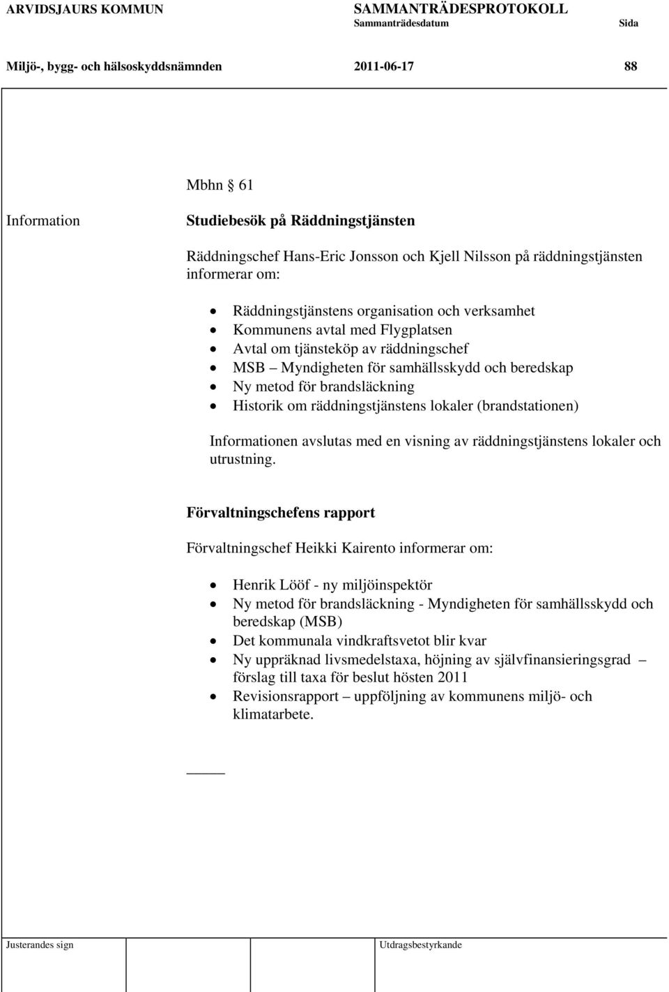 Historik om räddningstjänstens lokaler (brandstationen) Informationen avslutas med en visning av räddningstjänstens lokaler och utrustning.