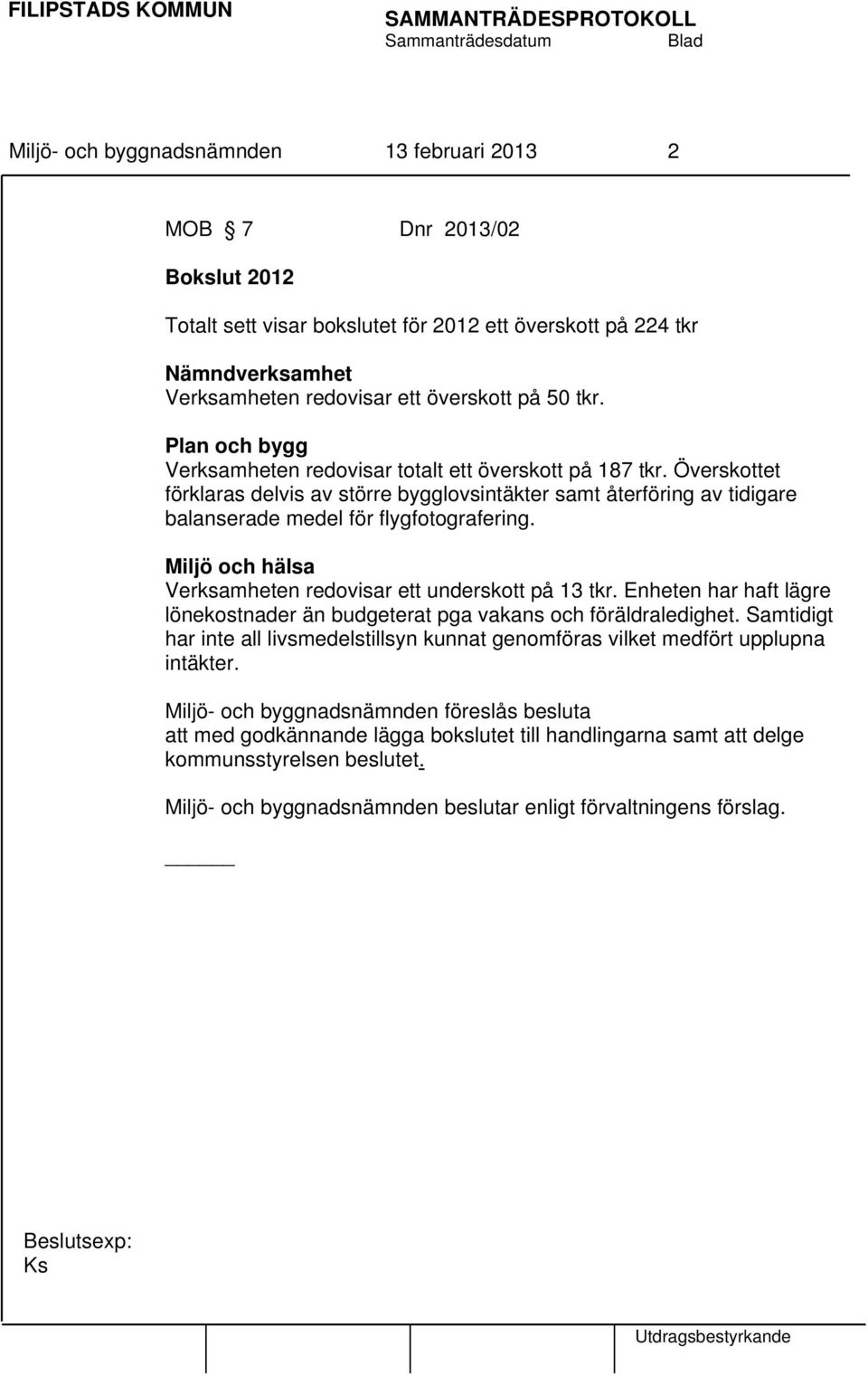 Miljö och hälsa Verksamheten redovisar ett underskott på 13 tkr. Enheten har haft lägre lönekostnader än budgeterat pga vakans och föräldraledighet.