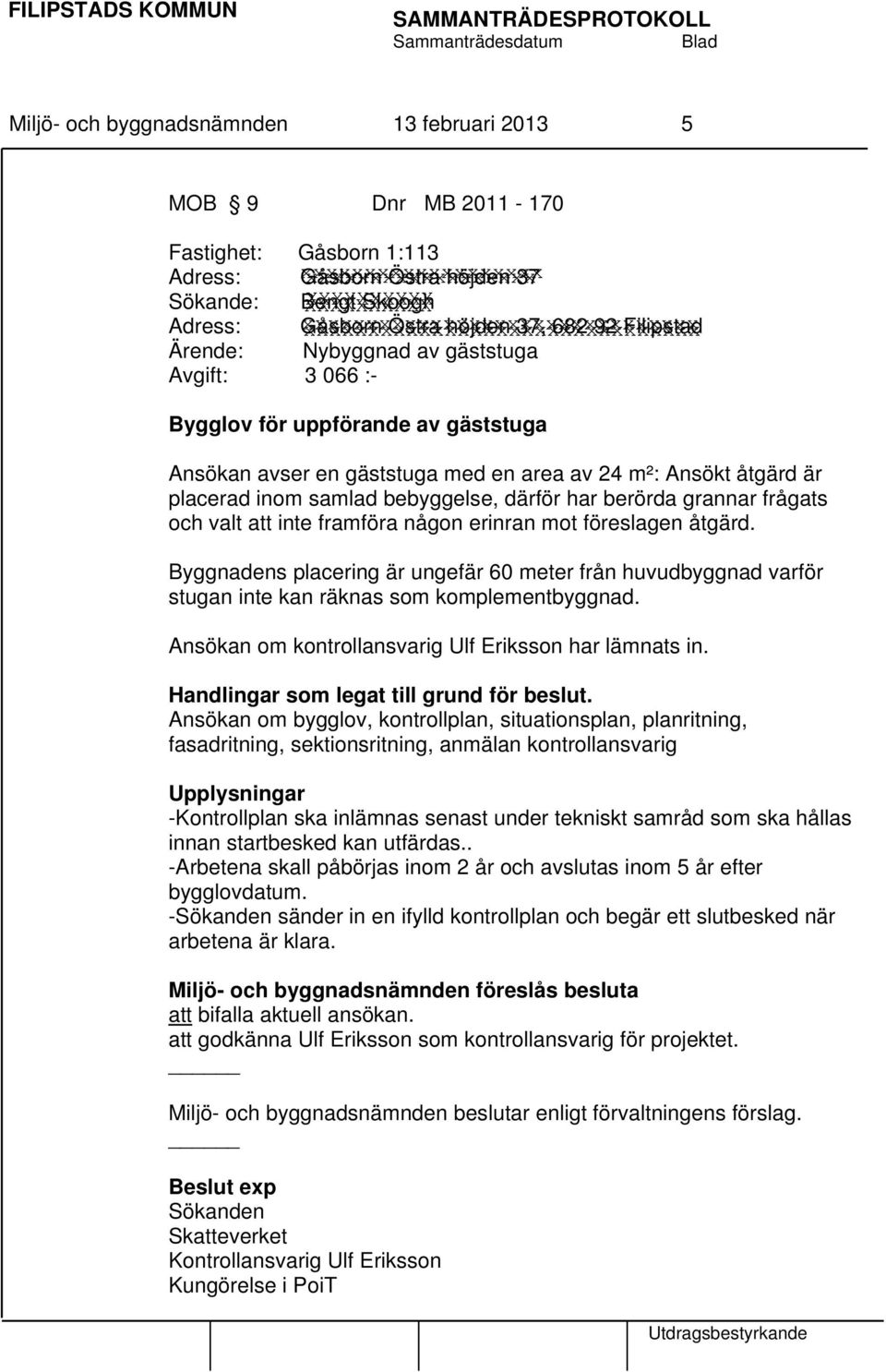 berörda grannar frågats och valt att inte framföra någon erinran mot föreslagen åtgärd. Byggnadens placering är ungefär 60 meter från huvudbyggnad varför stugan inte kan räknas som komplementbyggnad.