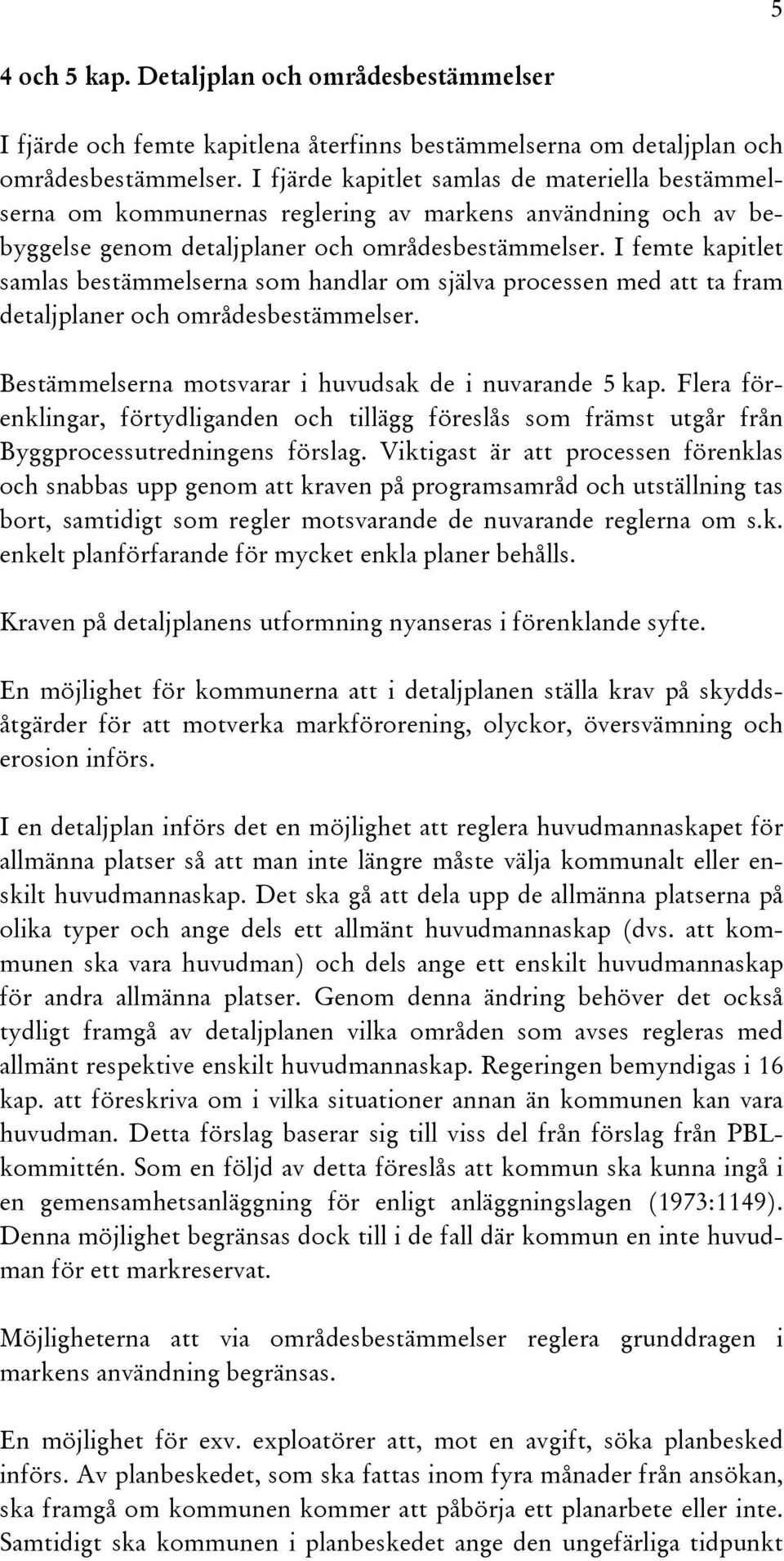 I femte kapitlet samlas bestämmelserna som handlar om själva processen med att ta fram detaljplaner och områdesbestämmelser. Bestämmelserna motsvarar i huvudsak de i nuvarande 5 kap.