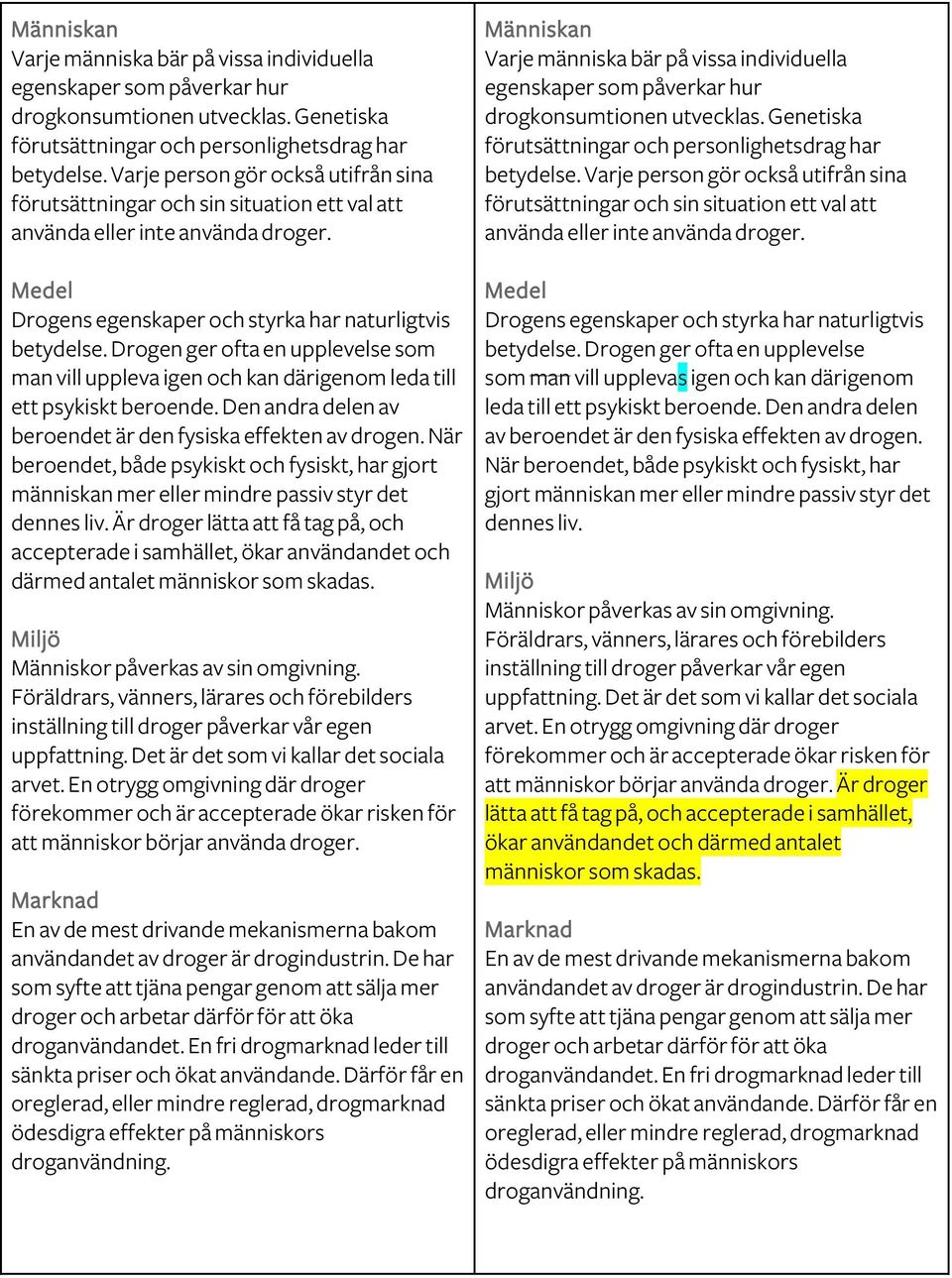 Drogen ger ofta en upplevelse som man vill uppleva igen och kan därigenom leda till ett psykiskt beroende. Den andra delen av beroendet är den fysiska effekten av drogen.