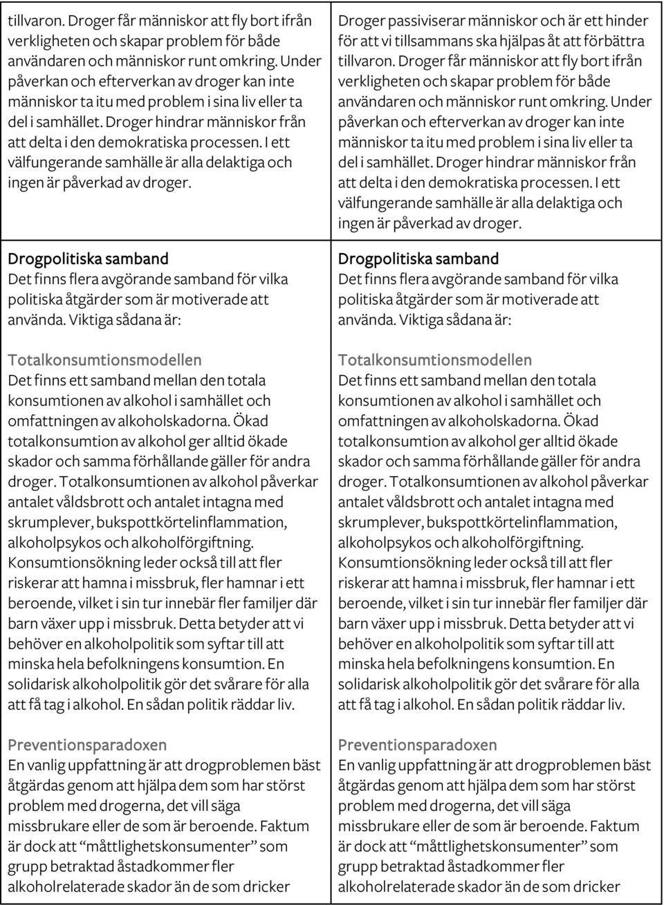 I ett välfungerande samhälle är alla delaktiga och ingen är påverkad av droger. Drogpolitiska samband Det finns flera avgörande samband för vilka politiska åtgärder som är motiverade att använda.