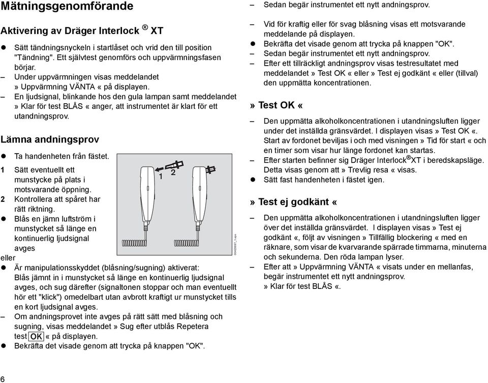 En ljudsignal, blinkande hos den gula lampan samt meddelandet» Klar för test BLÅS «anger, att instrumentet är klart för ett utandningsprov. Lämna andningsprov Ta handenheten från fästet.