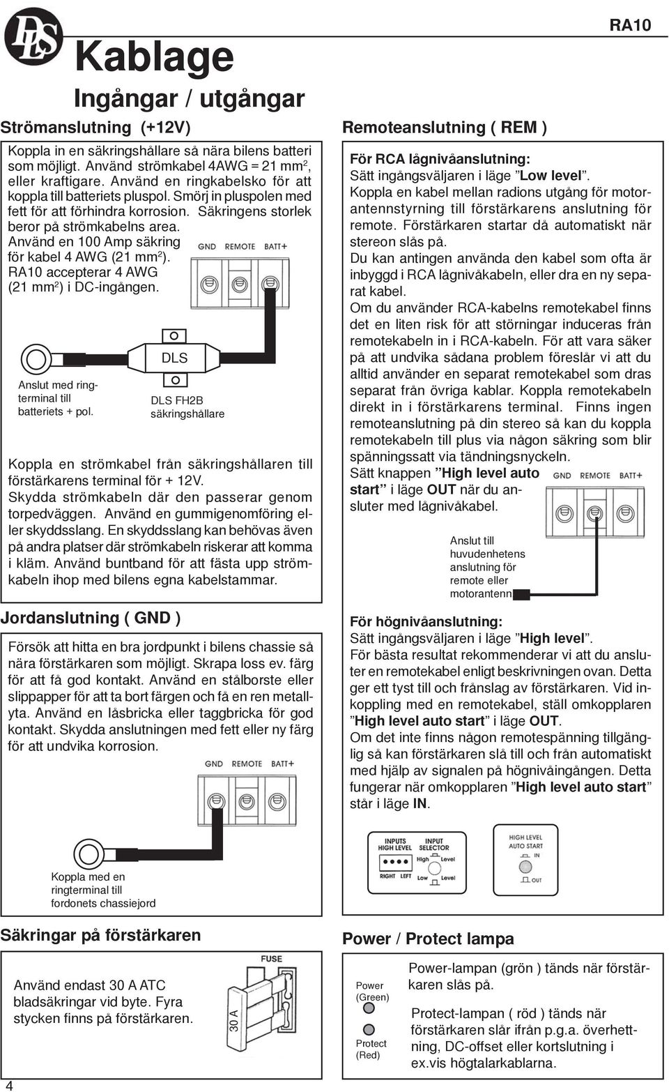 Använd en 100 Amp säkring för kabel 4 AWG (21 mm 2 ). RA10 accepterar 4 AWG (21 mm 2 ) i DCingången. Anslut med ringterminal till batteriets pol.