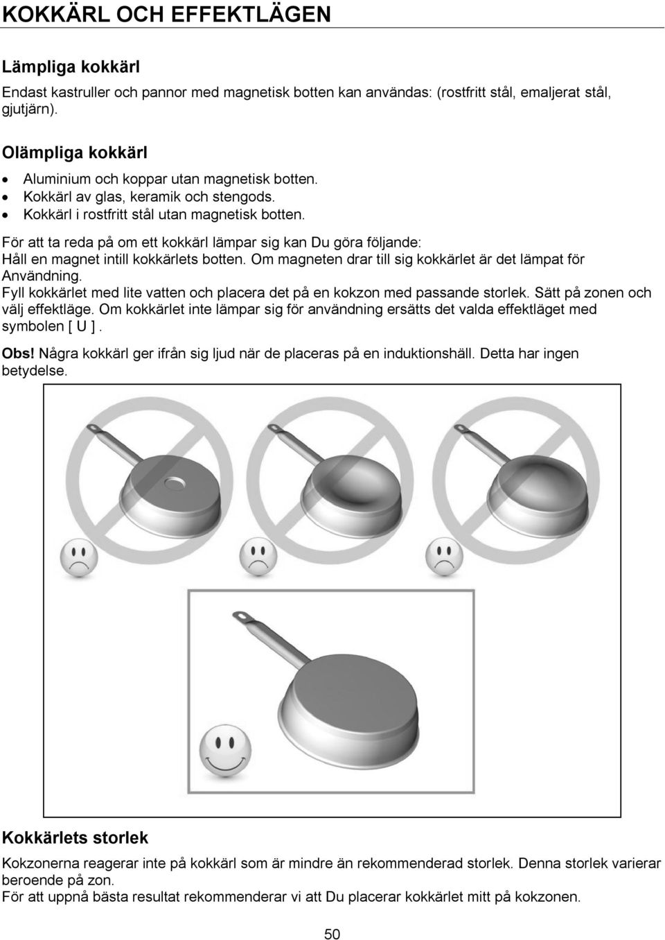 För att ta reda på om ett kokkärl lämpar sig kan Du göra följande: Håll en magnet intill kokkärlets botten. Om magneten drar till sig kokkärlet är det lämpat för Användning.