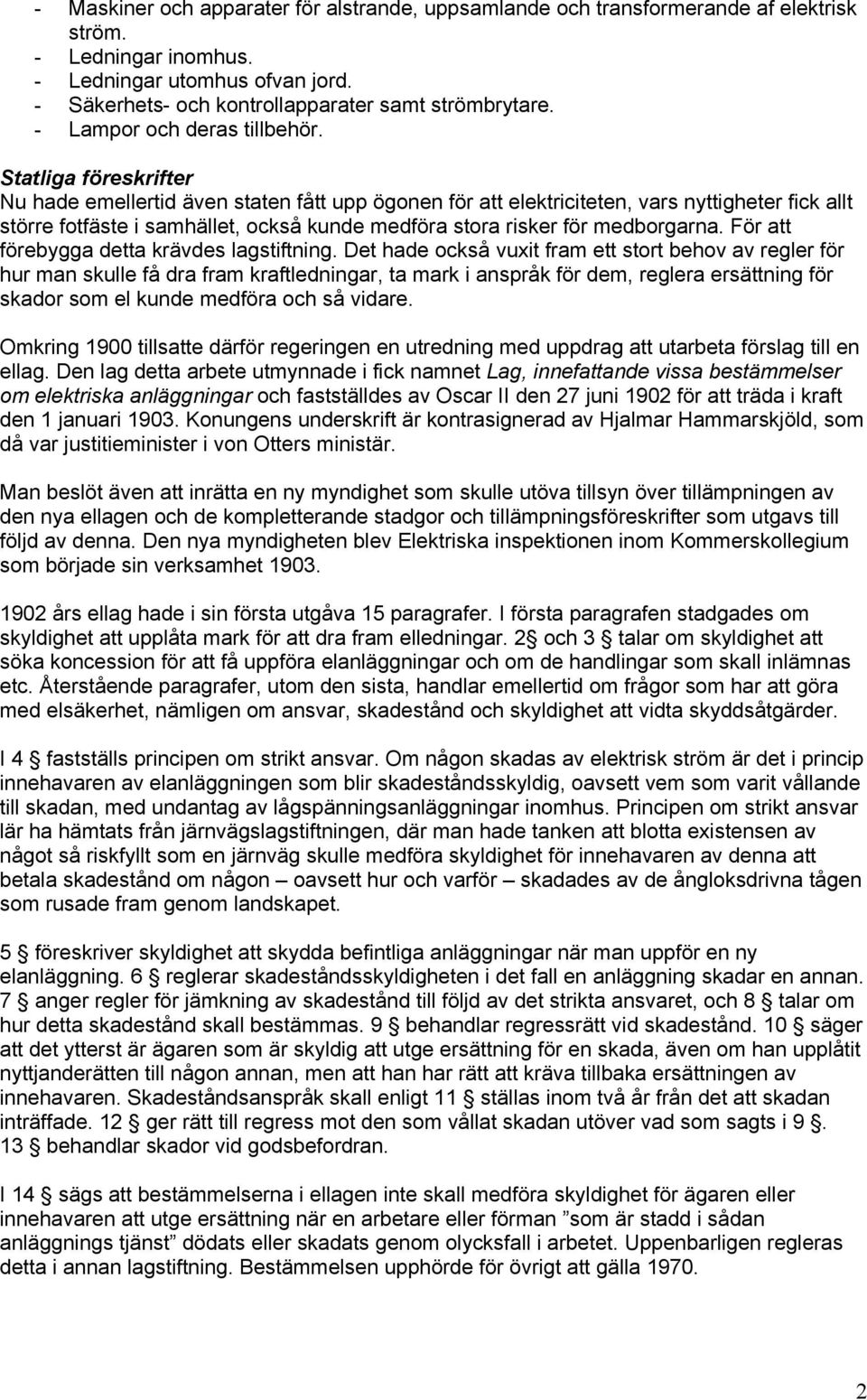 Statliga föreskrifter Nu hade emellertid även staten fått upp ögonen för att elektriciteten, vars nyttigheter fick allt större fotfäste i samhället, också kunde medföra stora risker för medborgarna.