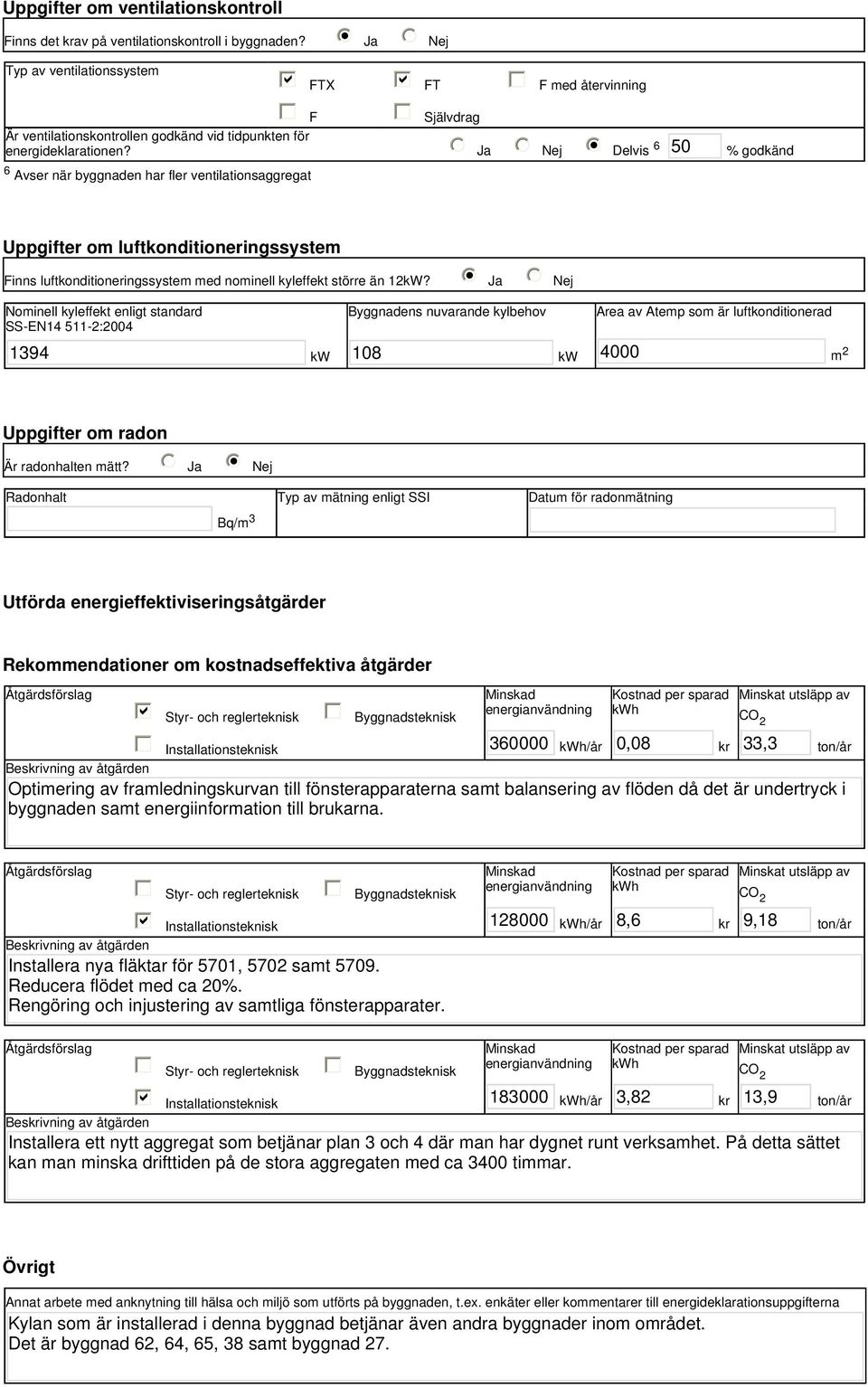 tidpunkten för energideklarationen? Ja Nej i Delvis 6 50 % godkänd Uppgifter om luftkonditioneringssystem Finns luftkonditioneringssystem med nominell kyleffekt större än 12kW?