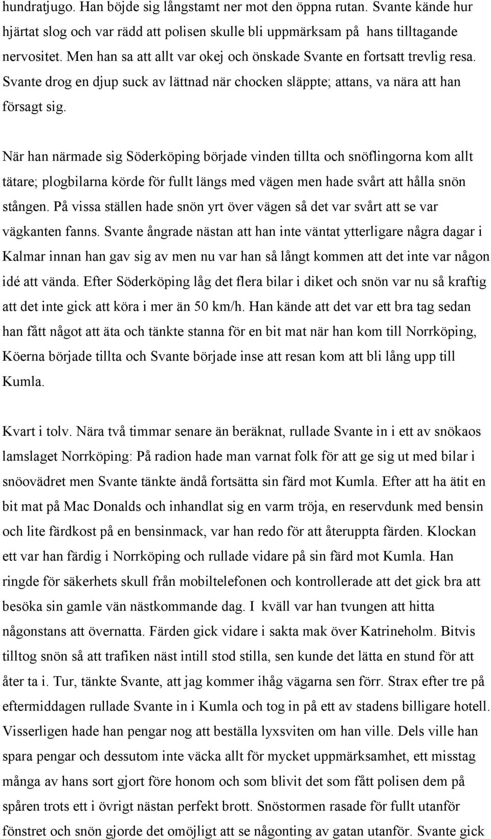 När han närmade sig Söderköping började vinden tillta och snöflingorna kom allt tätare; plogbilarna körde för fullt längs med vägen men hade svårt att hålla snön stången.