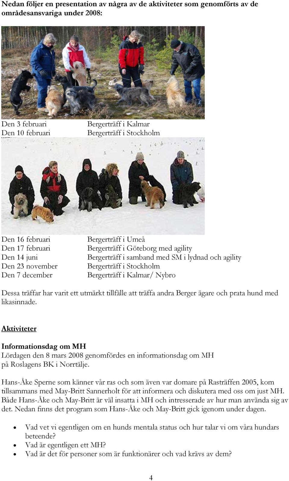 i Kalmar/ Nybro Dessa träffar har varit ett utmärkt tillfälle att träffa andra Berger ägare och prata hund med likasinnade.