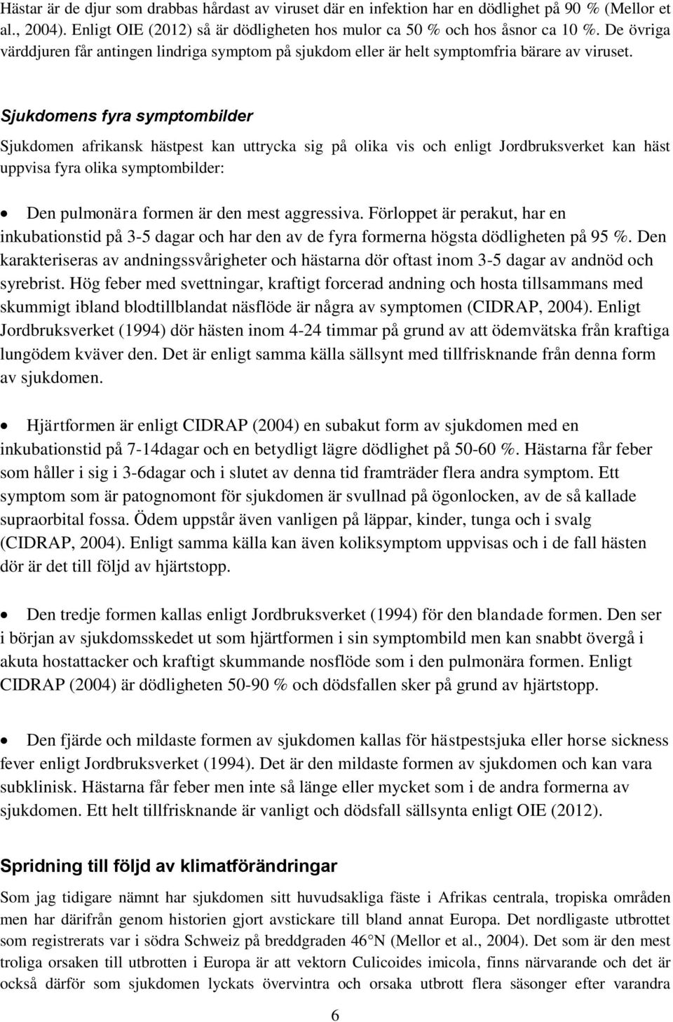 Sjukdomens fyra symptombilder Sjukdomen afrikansk hästpest kan uttrycka sig på olika vis och enligt Jordbruksverket kan häst uppvisa fyra olika symptombilder: Den pulmonära formen är den mest