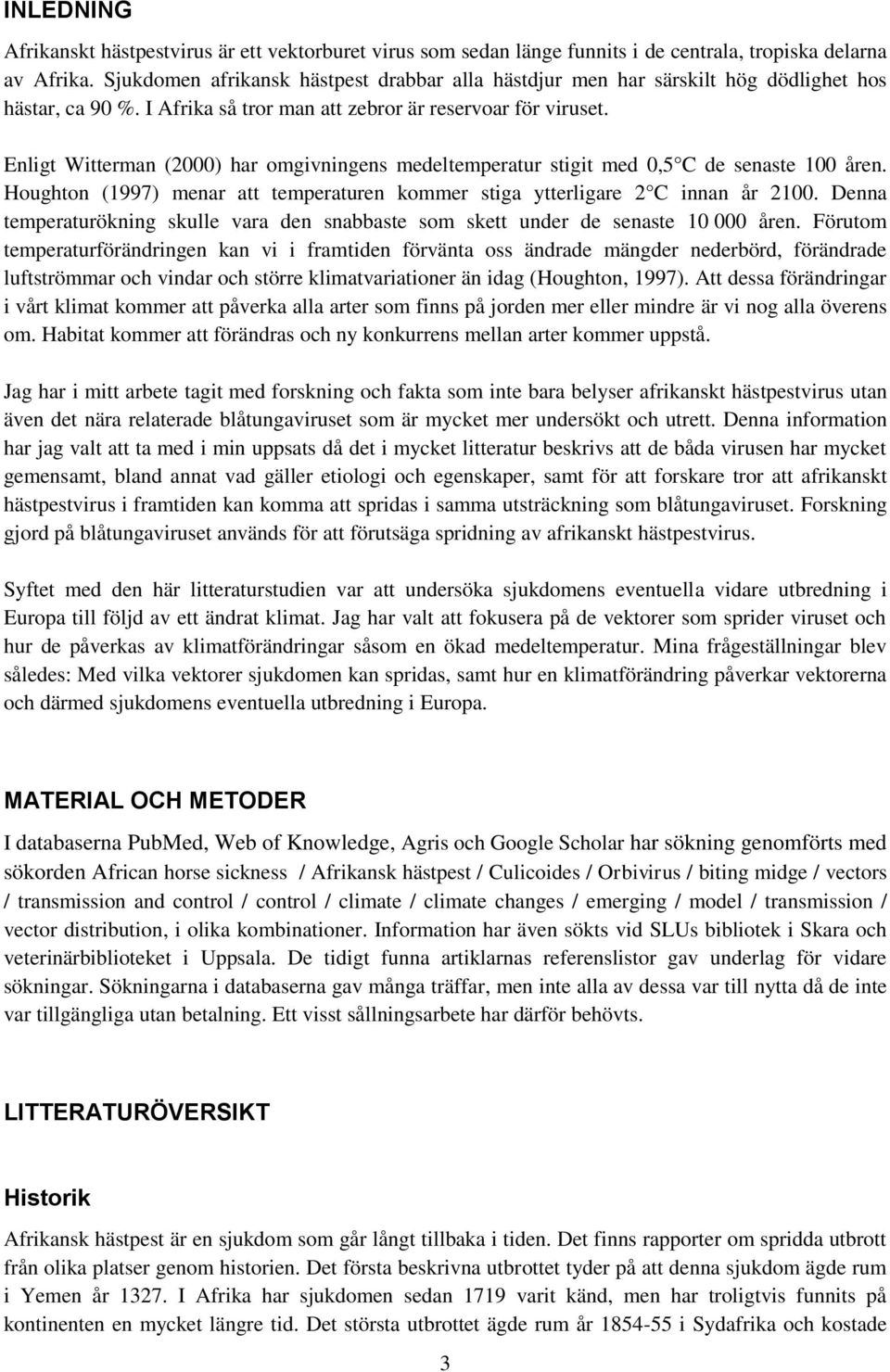 Enligt Witterman (2000) har omgivningens medeltemperatur stigit med 0,5 C de senaste 100 åren. Houghton (1997) menar att temperaturen kommer stiga ytterligare 2 C innan år 2100.