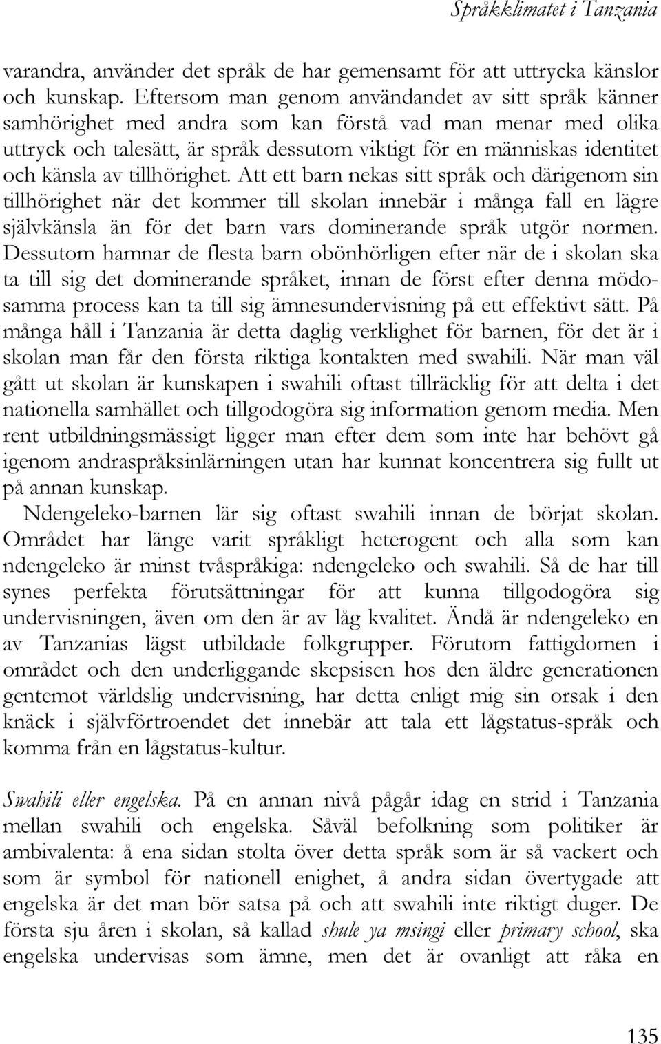 av tillhörighet. Att ett barn nekas sitt språk och därigenom sin tillhörighet när det kommer till skolan innebär i många fall en lägre självkänsla än för det barn vars dominerande språk utgör normen.