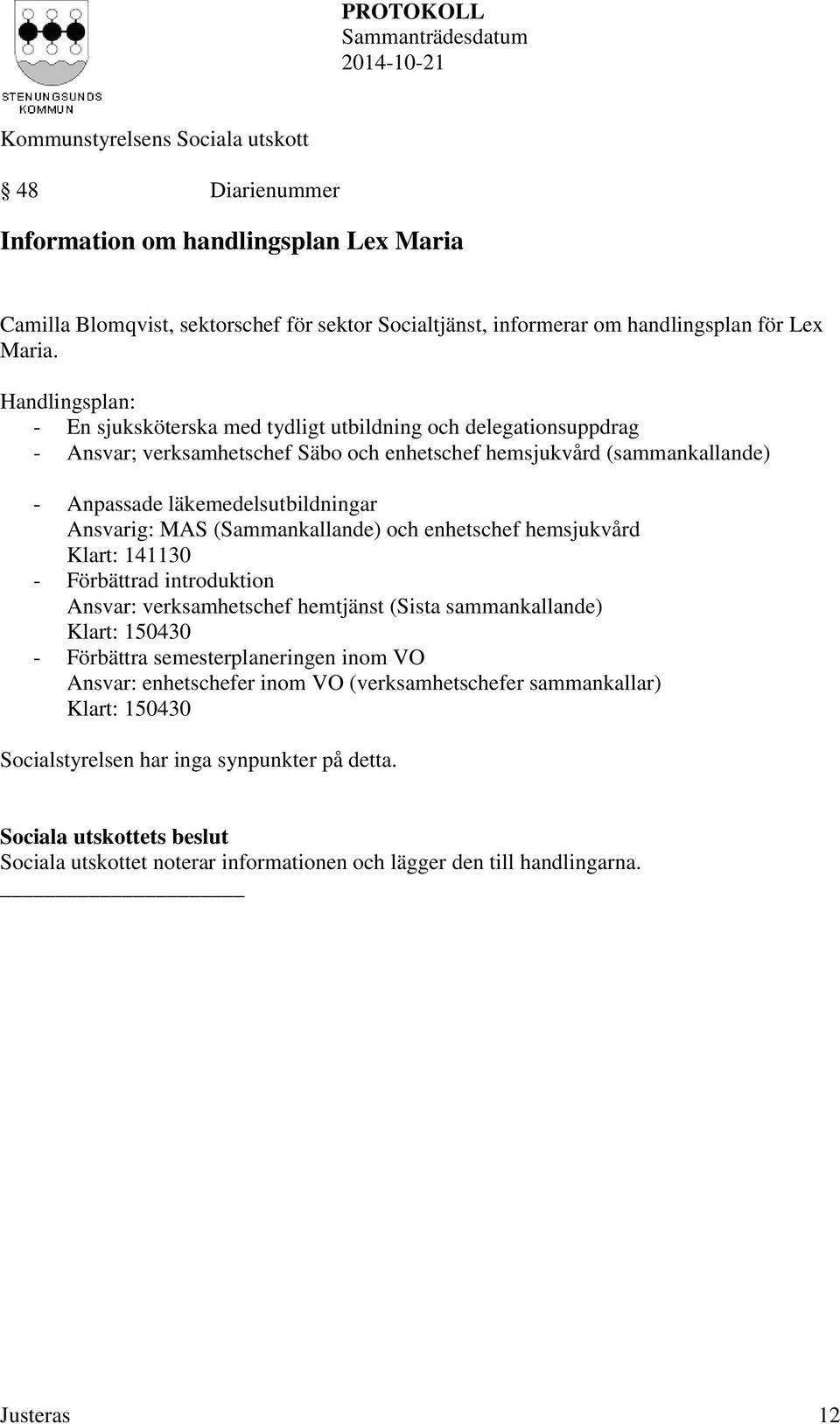 Ansvarig: MAS (Sammankallande) och enhetschef hemsjukvård Klart: 141130 - Förbättrad introduktion Ansvar: verksamhetschef hemtjänst (Sista sammankallande) Klart: 150430 - Förbättra