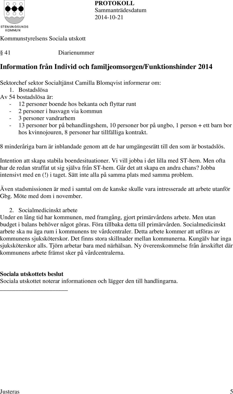 ungbo, 1 person + ett barn bor hos kvinnojouren, 8 personer har tillfälliga kontrakt. 8 minderåriga barn är inblandade genom att de har umgängesrätt till den som är bostadslös.