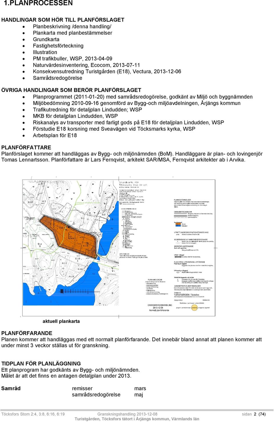 samrådsredogörelse, godkänt av Miljö och byggnämnden Miljöbedömning 2010-09-16 genomförd av Bygg-och miljöavdelningen, Årjängs kommun Trafikutredning för detaljplan Lindudden; WSP MKB för detaljplan