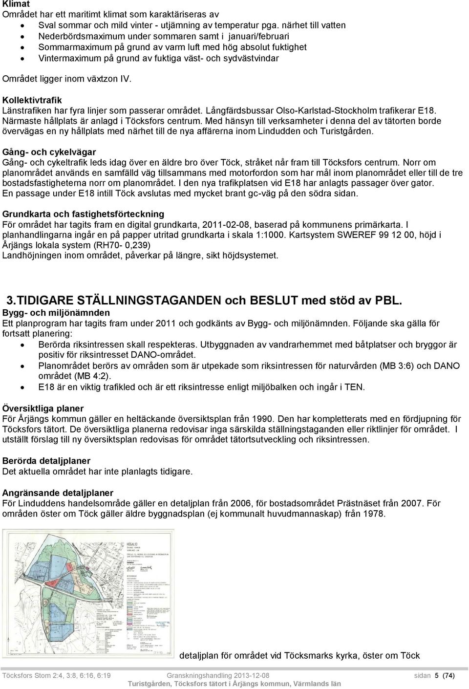 Området ligger inom växtzon IV. Kollektivtrafik Länstrafiken har fyra linjer som passerar området. Långfärdsbussar Olso-Karlstad-Stockholm trafikerar E18.