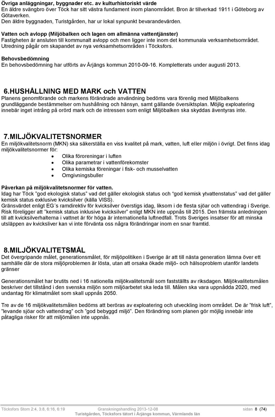 Vatten och avlopp (Miljöbalken och lagen om allmänna vattentjänster) Fastigheten är ansluten till kommunalt avlopp och men ligger inte inom det kommunala verksamhetsområdet.