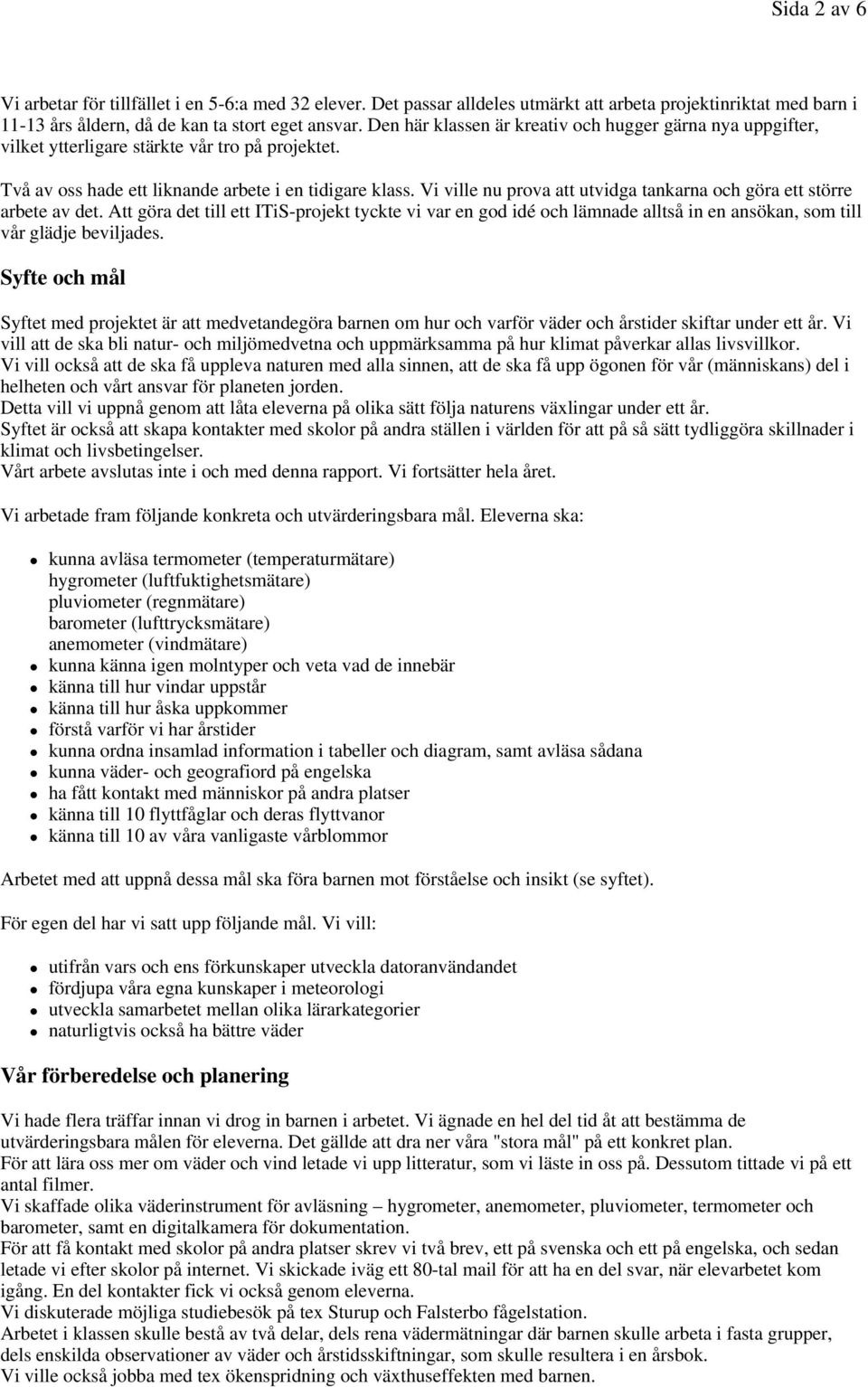 Vi ville nu prova att utvidga tankarna och göra ett större arbete av det. Att göra det till ett ITiS-projekt tyckte vi var en god idé och lämnade alltså in en ansökan, som till vår glädje beviljades.