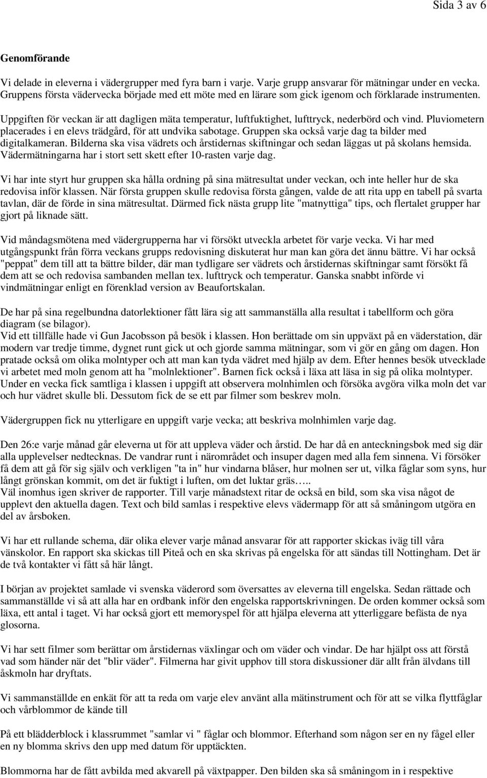 Uppgiften för veckan är att dagligen mäta temperatur, luftfuktighet, lufttryck, nederbörd och vind. Pluviometern placerades i en elevs trädgård, för att undvika sabotage.